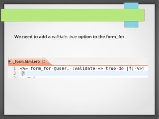We need to add a validate: true option to the form_for
 