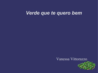 Verde que te quero bem
Vanessa Vittorazzo
 