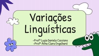 Variações
Linguísticas
-Profª Lygia Daniela Cassiano
-Profª Anna Clara Engelhard
 