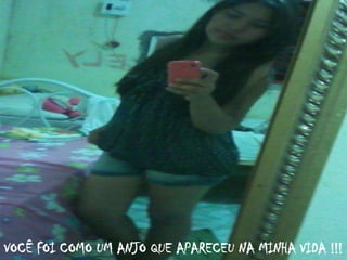 VOCÊ FOI COMO UM ANJO QUE APARECEU NA MINHA VIDA !!!
 