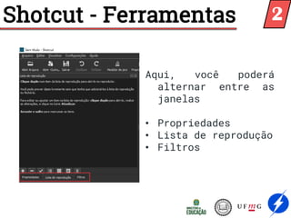 Shotcut - Ferramentas
Aqui, você poderá
alternar entre as
janelas
• Propriedades
• Lista de reprodução
• Filtros
2
 