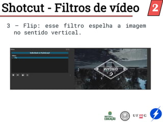 Shotcut - Filtros de vídeo
3 – Flip: esse filtro espelha a imagem
no sentido vertical.
2
 