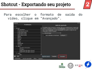 Shotcut - Exportando seu projeto
Para escolher o formato de saída do
vídeo, clique em “Avançado”.
2
 