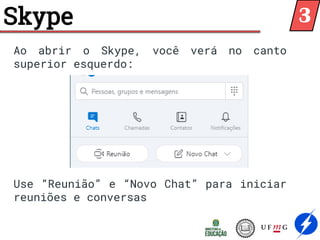 Skype
Ao abrir o Skype, você verá no canto
superior esquerdo:
Use “Reunião” e “Novo Chat” para iniciar
reuniões e conversas
3
 