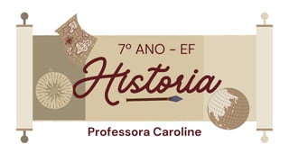 Historia
7º ANO - EF
Professora Caroline
 