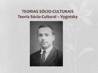 TEORIAS SÓCIO-CULTURAIS
Teoria Sócio-Cultural – Vygotsky
 