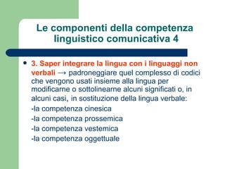 Le componenti della competenza
         linguistico comunicativa 4

   3. Saper integrare la lingua con i linguaggi non
 ...