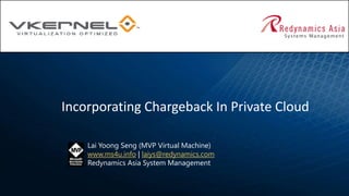 Incorporating Chargeback In Private Cloud

    Lai Yoong Seng (MVP Virtual Machine)
    www.ms4u.info | laiys@redynamics.com
    Redynamics Asia System Management
 