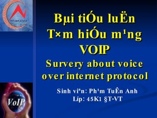 Bµi tiÓu luËn T×m hiÓu m¹ng VOIP Survery about voice over internet protocol Sinh viªn: Ph¹m TuÊn Anh Líp: 45K1 §T-VT 