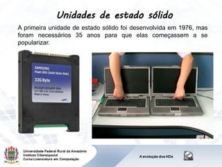 A primeira unidade de estado sólido foi desenvolvida em 1976, mas
foram necessários 35 anos para que elas começassem a se
popularizar.
Unidades de estado sólido
 