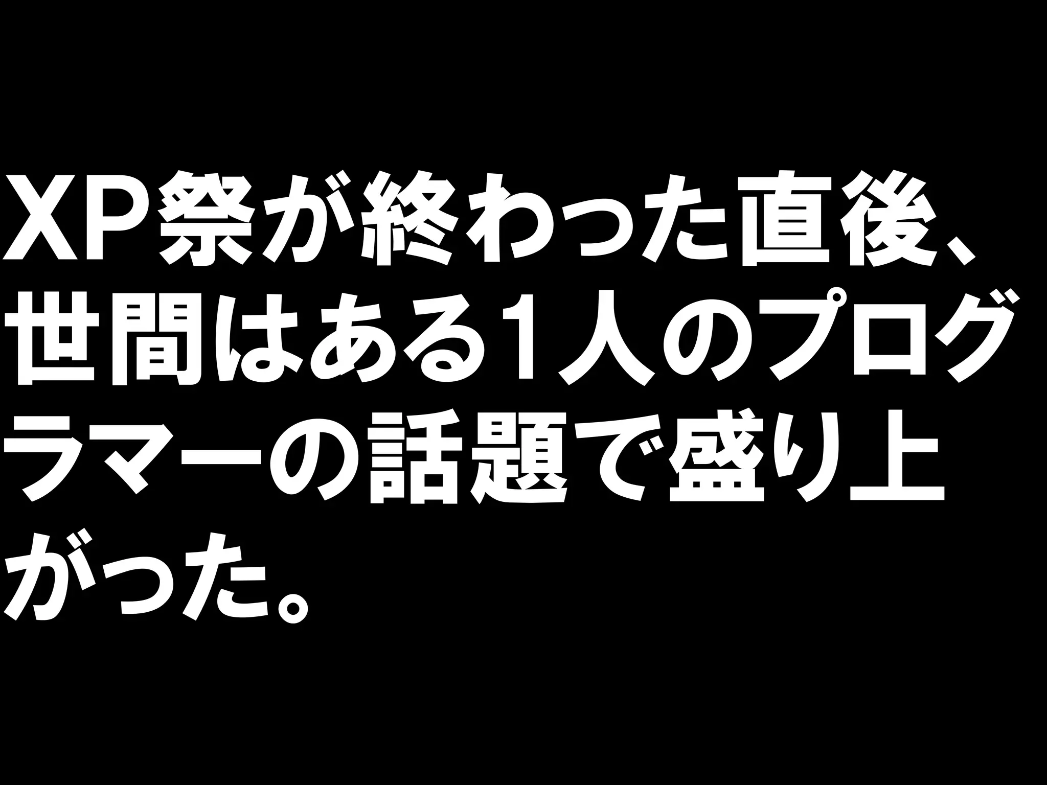 ＸＰ祭が終わった直後、
世間はある1人のプログ
ラマーの話題で盛り上
がった。
 