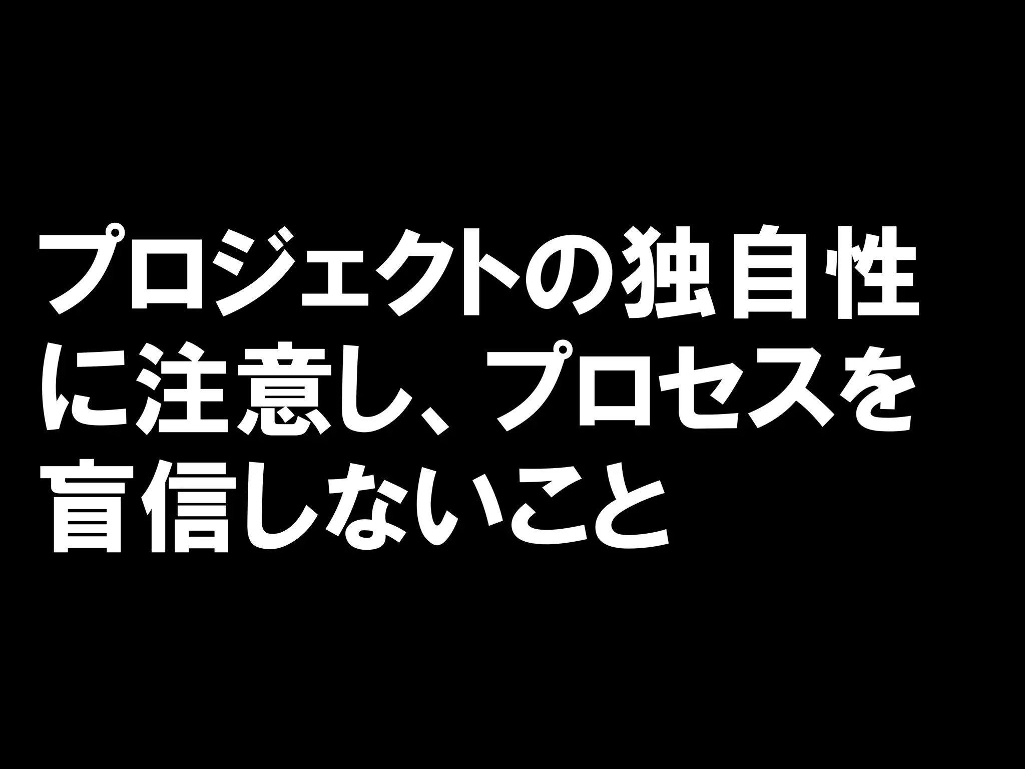 プロジェクトの独自性
に注意し、プロセスを
盲信しないこと
 