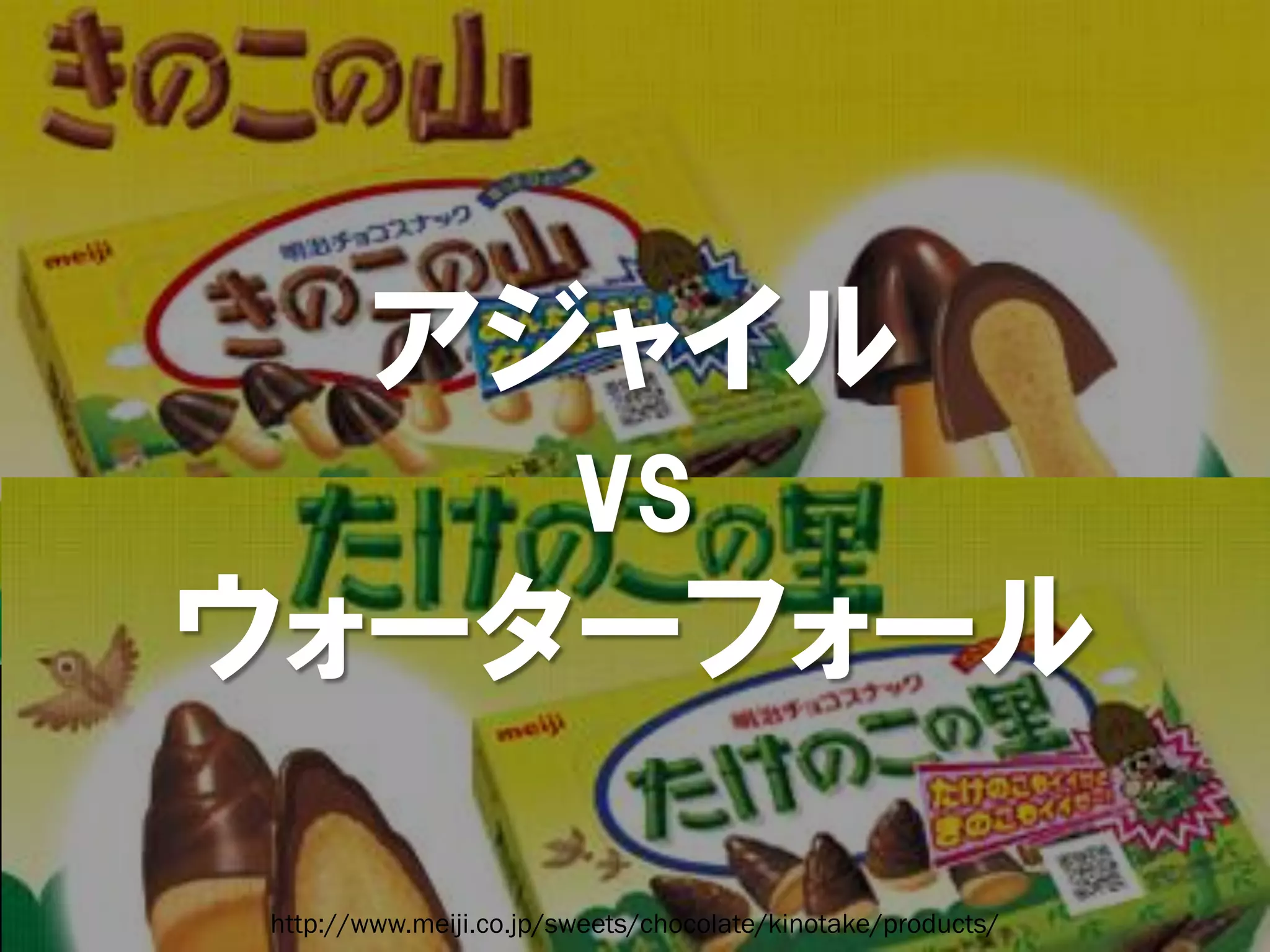 アジャイル
    vs
ウォーターフォール

http://www.meiji.co.jp/sweets/chocolate/kinotake/products/
 