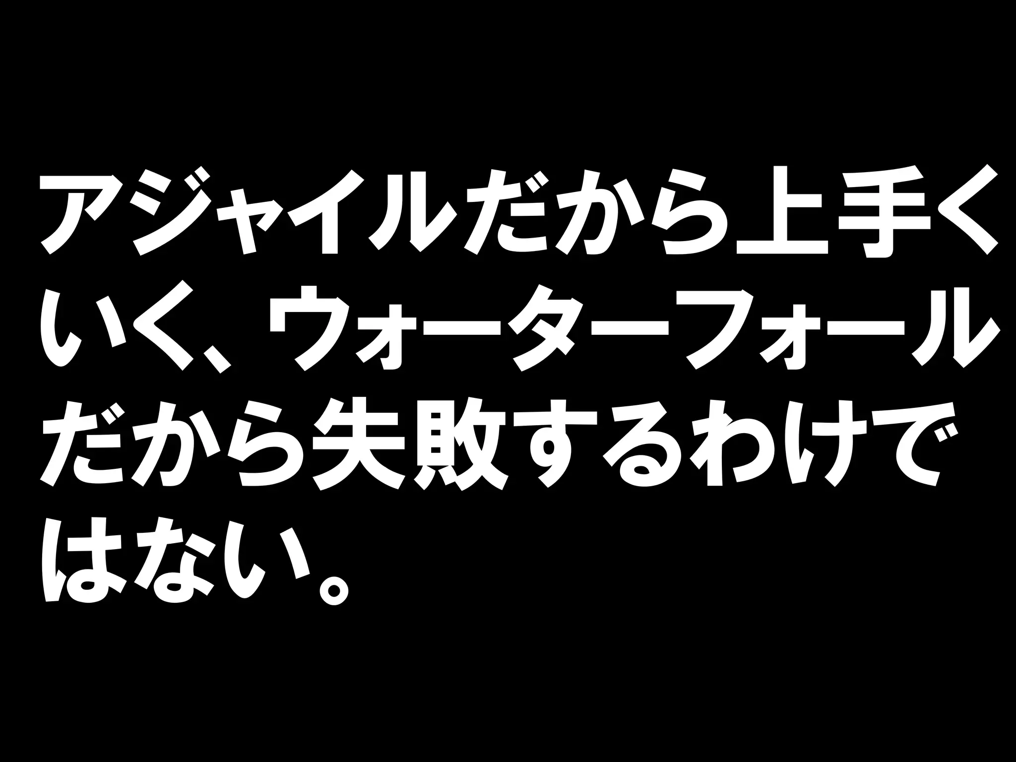 アジャイルだから上手く
いく、ウォーターフォール
だから失敗するわけで
はない。
 