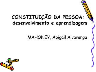 CONSTITUIÇÃO DA PESSOA:
desenvolvimento e aprendizagem
MAHONEY, Abigail Alvarenga
 