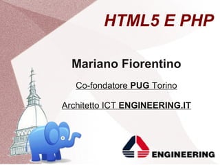 HTML5 E PHP

  Mariano Fiorentino
   Co-fondatore PUG Torino

Architetto ICT ENGINEERING.IT
 