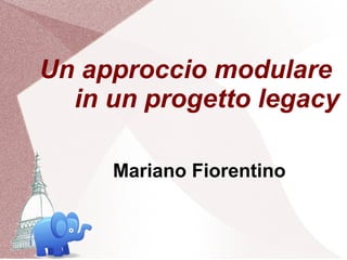 Un approccio modulare
  in un progetto legacy

     Mariano Fiorentino
 