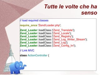 Tutte le volte che ha
                                    senso
// load required classes
require_once 'Zend/Loader.php';
Z...