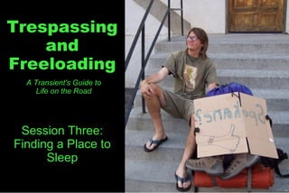Trespassing and Freeloading A Transient's Guide to Life on the Road Session Three: Finding a Place to Sleep 