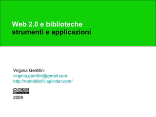 Web 2.0 e biblioteche strumenti e applicazioni Virginia Gentilini [email_address] http://nonbibliofili.splinder.com/ 2009 