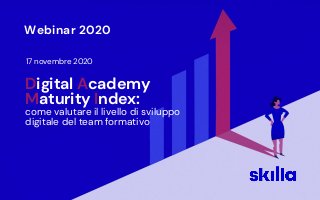 Webinar 2020
17 novembre 2020
Digital Academy
Maturity Index:
come valutare il livello di sviluppo
digitale del team formativo
 