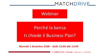 .
dr. Alberto Torri – Controller - at@wematch.it – 3487080928
Webinar
Perché la banca
ti chiede il Business Plan?
Martedì 1 dicembre 2020 – dalle 12:00 alle 13:00
 
