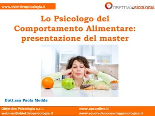 Lo Psicologo del
Comportamento Alimentare:
presentazione del master
www.obiettivopsicologia.it
Dott.ssa Paola Medde
 