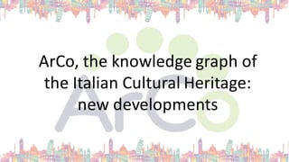 ArCo,	
  the	
  knowledge graph of	
  
the	
  Italian Cultural	
  Heritage:
new	
  developments
 