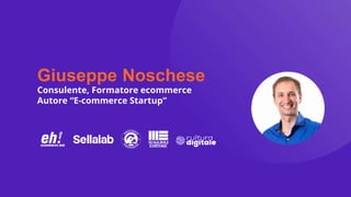 Giuseppe Noschese
Consulente, Formatore ecommerce
Autore “E-commerce Startup”
 