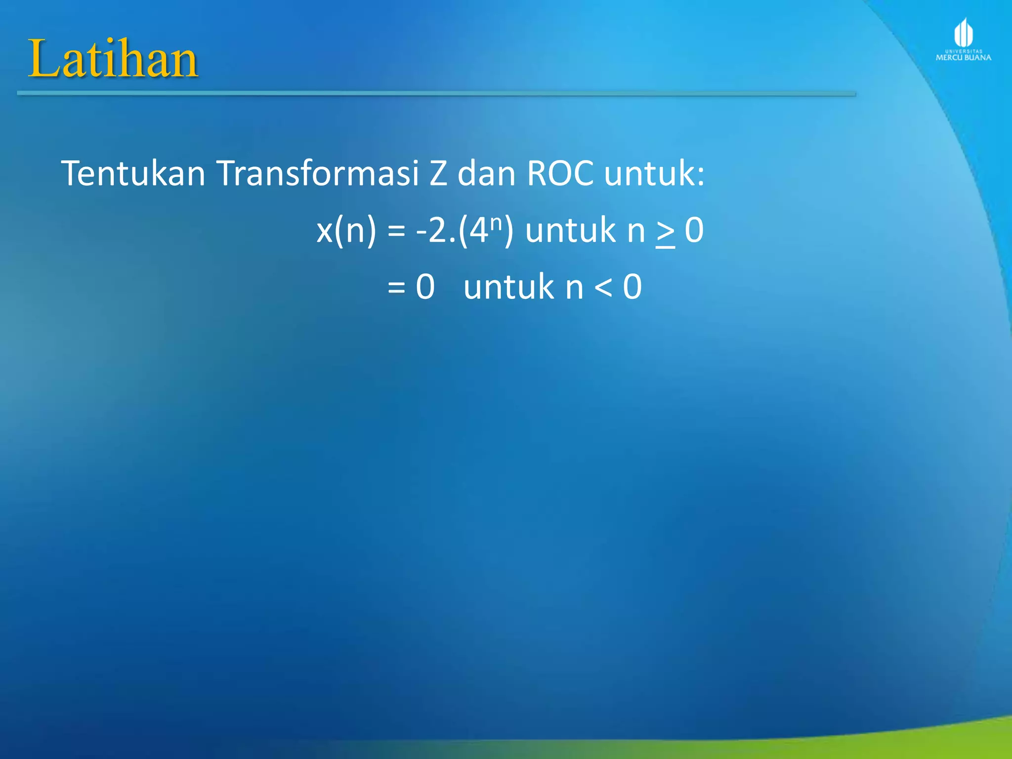 Latihan
Tentukan Transformasi Z dan ROC untuk:
x(n) = -2.(4n) untuk n > 0
= 0 untuk n < 0
 