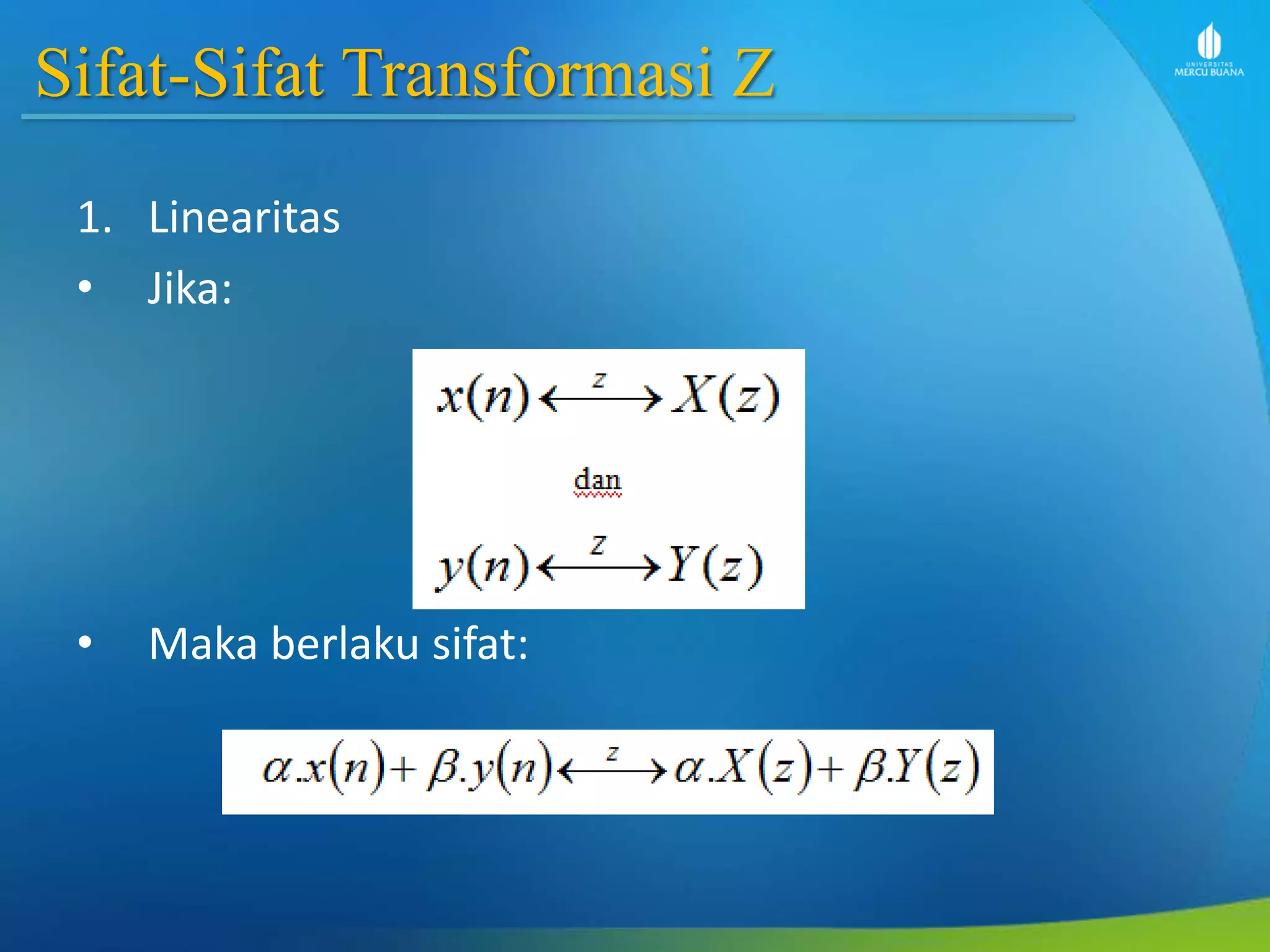 Sifat-Sifat Transformasi Z
1. Linearitas
• Jika:
• Maka berlaku sifat:
 