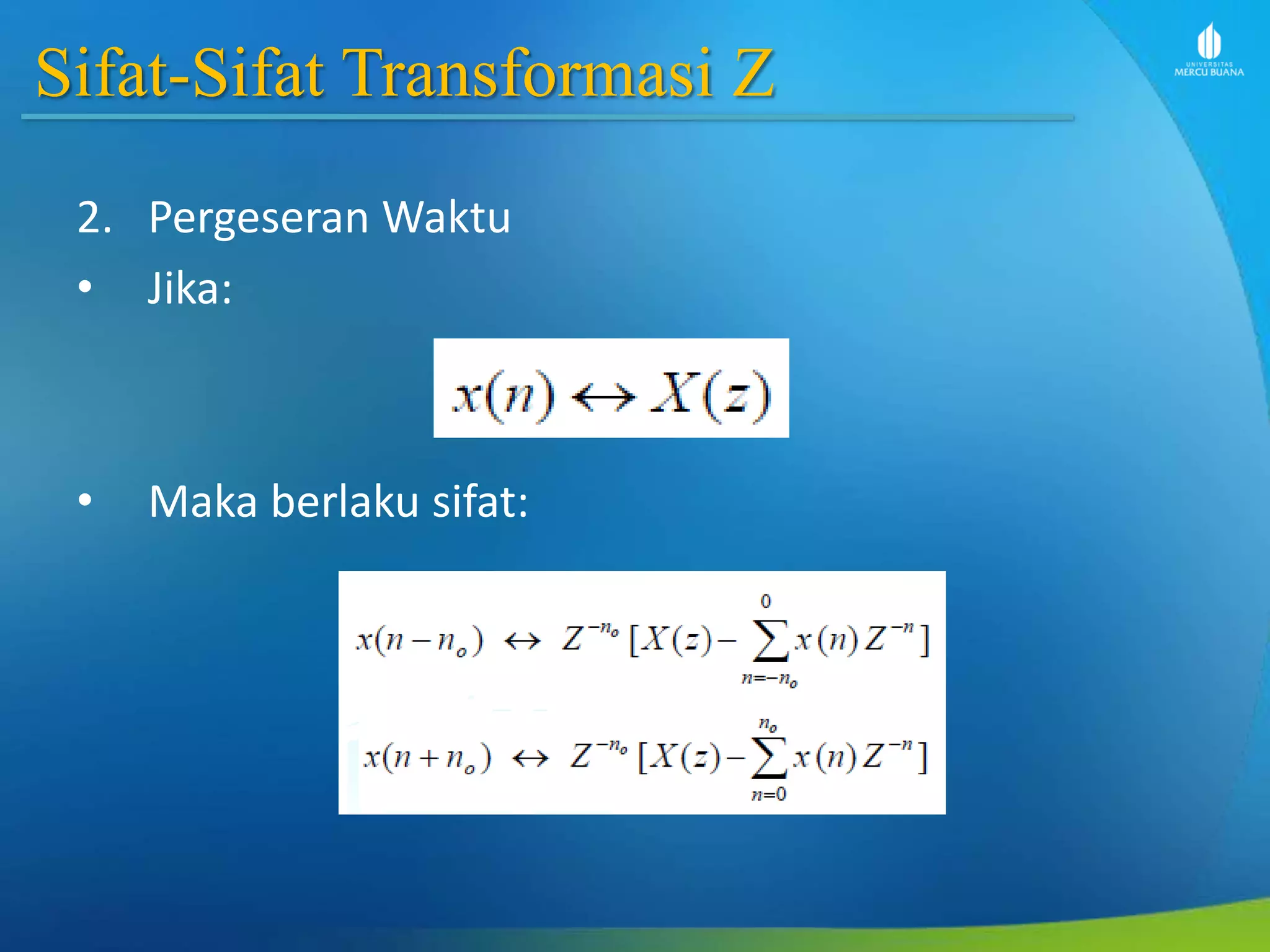 Sifat-Sifat Transformasi Z
2. Pergeseran Waktu
• Jika:
• Maka berlaku sifat:
 