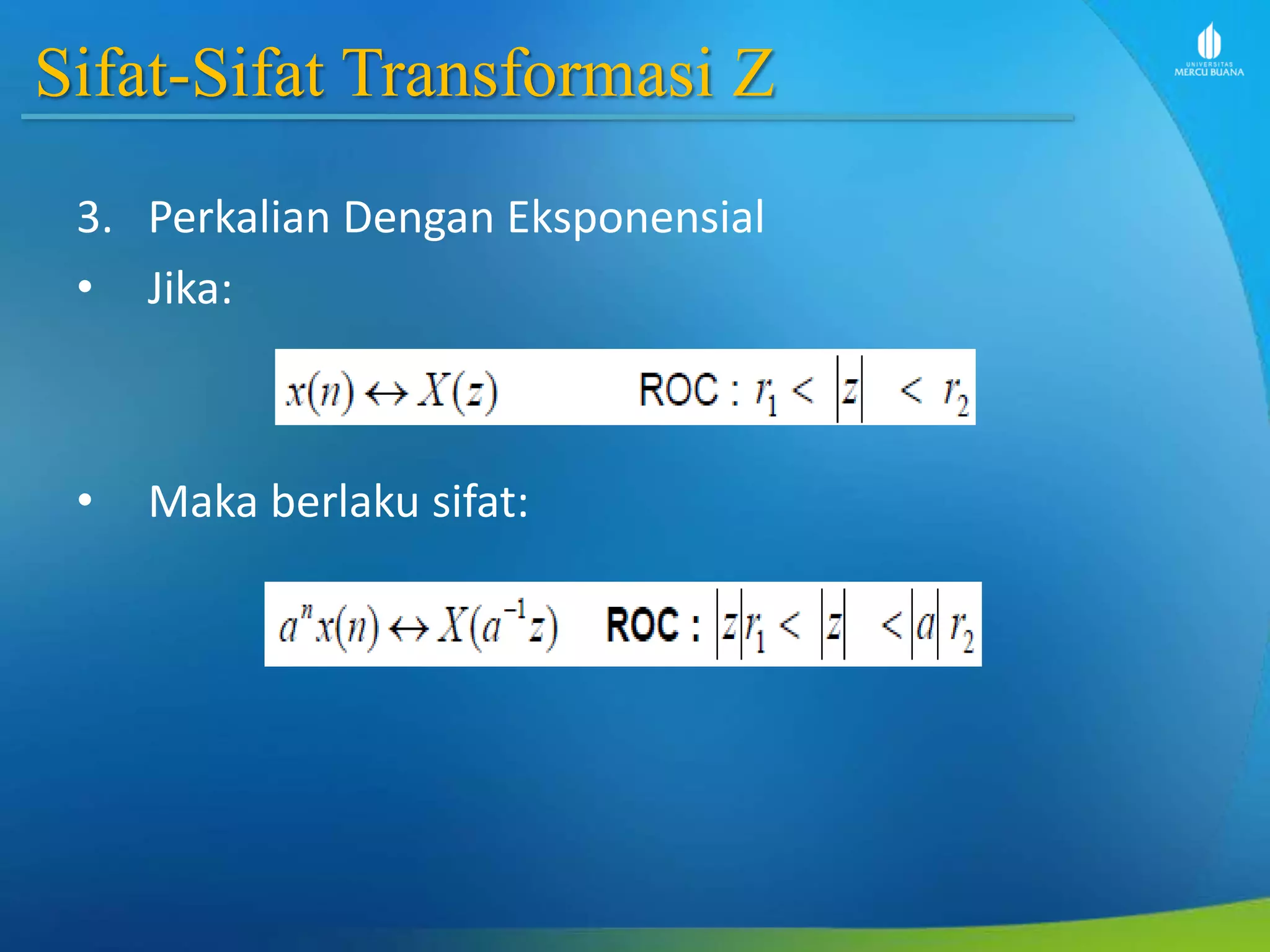 Sifat-Sifat Transformasi Z
3. Perkalian Dengan Eksponensial
• Jika:
• Maka berlaku sifat:
 