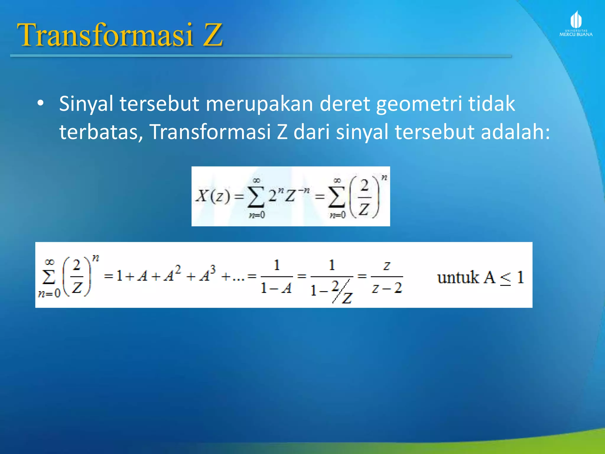 Transformasi Z
• Sinyal tersebut merupakan deret geometri tidak
terbatas, Transformasi Z dari sinyal tersebut adalah:
 