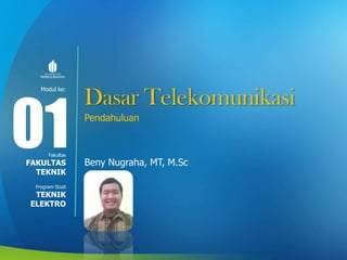 Modul ke:
Fakultas
Program Studi
Dasar Telekomunikasi
Pendahuluan
Beny Nugraha, MT, M.Sc
01FAKULTAS
TEKNIK
TEKNIK
ELEKTRO
 