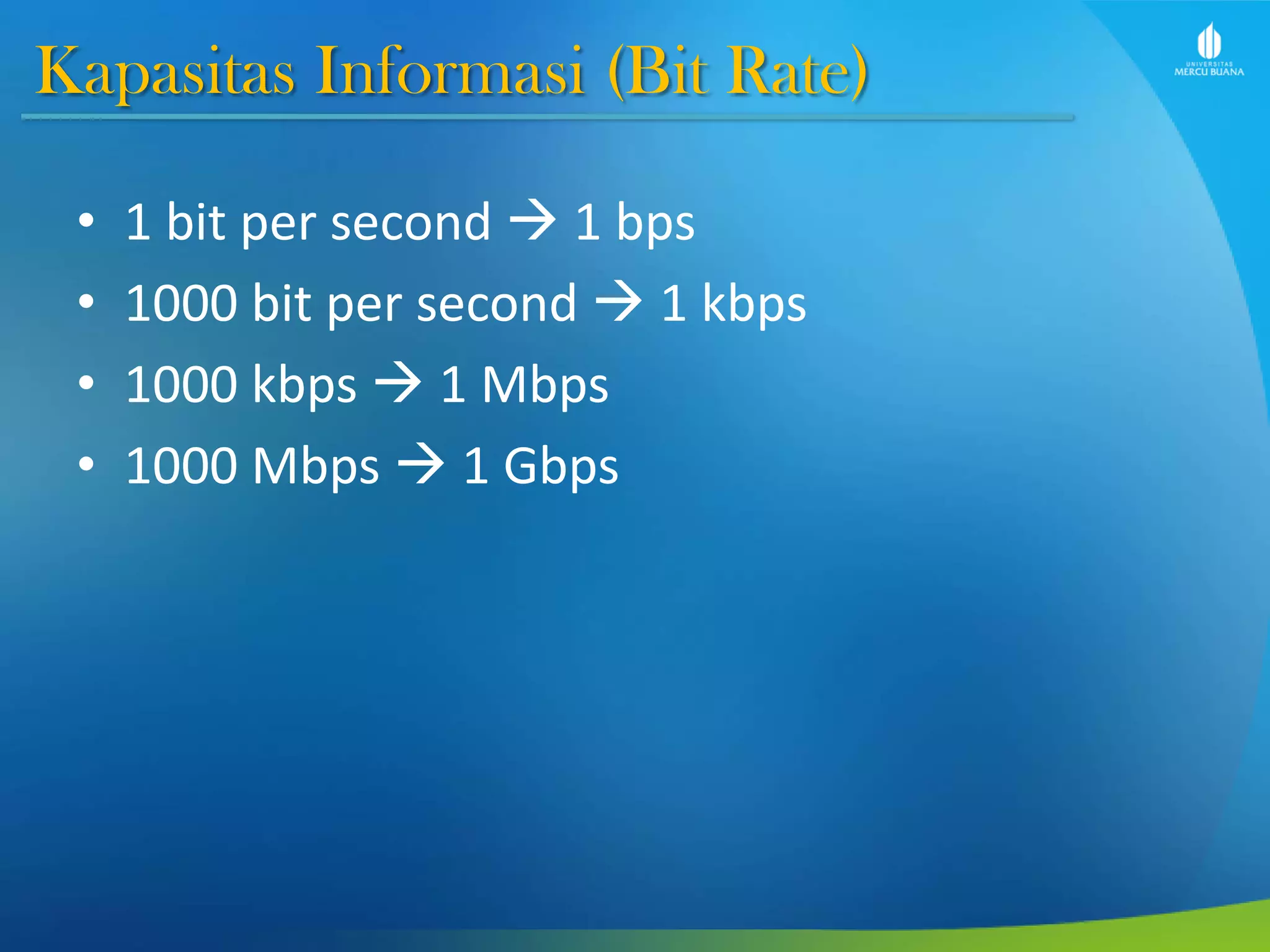 Kapasitas Informasi (Bit Rate)
• 1 bit per second  1 bps
• 1000 bit per second  1 kbps
• 1000 kbps  1 Mbps
• 1000 Mbps  1 Gbps
 
