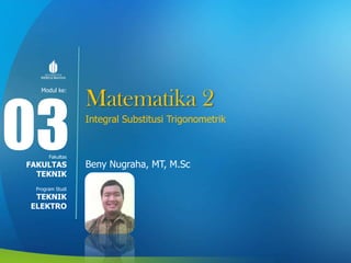 Modul ke:
Fakultas
Program Studi
Matematika 2
Integral Substitusi Trigonometrik
Beny Nugraha, MT, M.Sc
03FAKULTAS
TEKNIK
TEKNIK
ELEKTRO
 