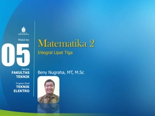 Modul ke:
Fakultas
Program Studi
Matematika 2
Integral Lipat Tiga
Beny Nugraha, MT, M.Sc
05FAKULTAS
TEKNIK
TEKNIK
ELEKTRO
 
