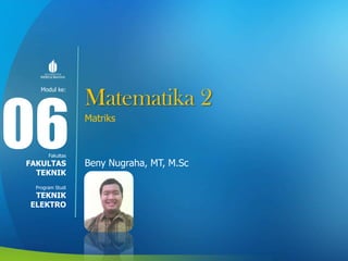 Modul ke:
Fakultas
Program Studi
Matematika 2
Matriks
Beny Nugraha, MT, M.Sc
06FAKULTAS
TEKNIK
TEKNIK
ELEKTRO
 