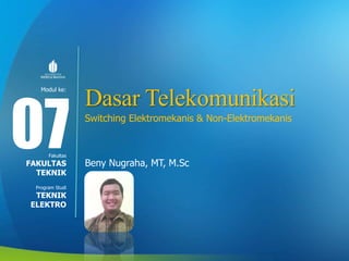 Modul ke:
Fakultas
Program Studi
Dasar Telekomunikasi
Switching Elektromekanis & Non-Elektromekanis
Beny Nugraha, MT, M.Sc
07FAKULTAS
TEKNIK
TEKNIK
ELEKTRO
 