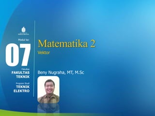 Modul ke:
Fakultas
Program Studi
Matematika 2
Vektor
Beny Nugraha, MT, M.Sc
07FAKULTAS
TEKNIK
TEKNIK
ELEKTRO
 