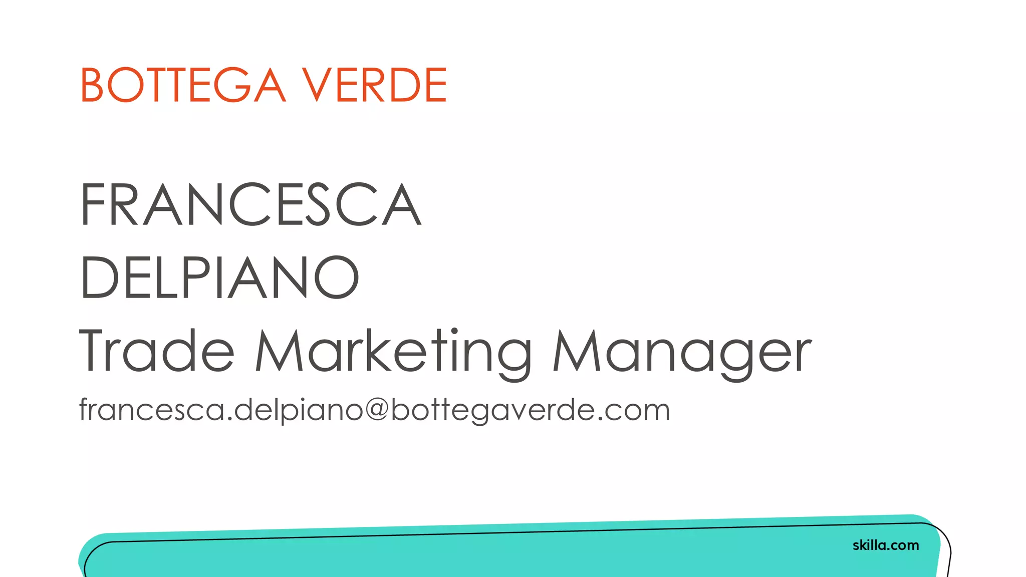 BOTTEGA VERDE
FRANCESCA
DELPIANO
Trade Marketing Manager
francesca.delpiano@bottegaverde.com
 