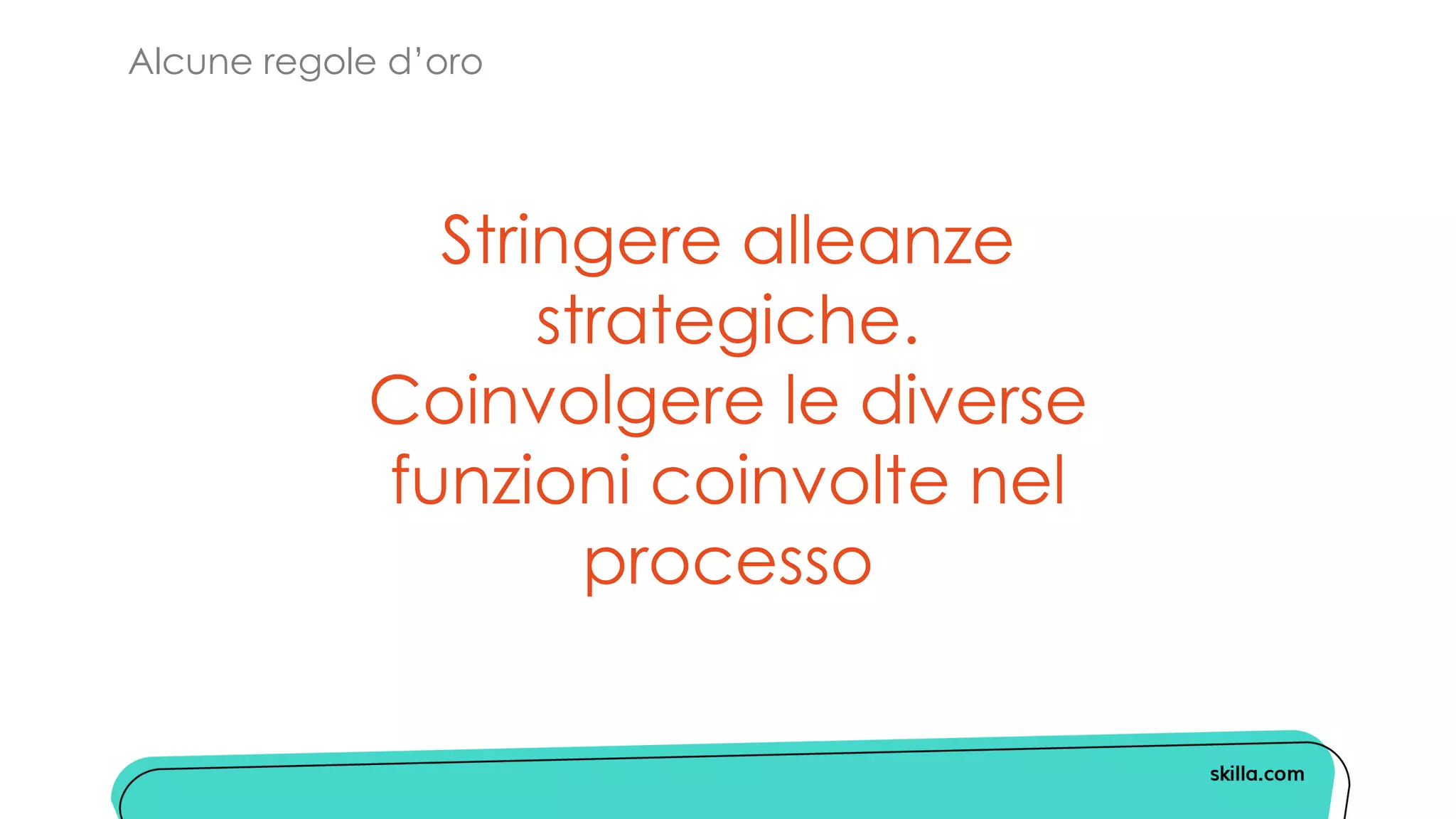 Alcune regole d’oro
Stringere alleanze
strategiche.
Coinvolgere le diverse
funzioni coinvolte nel
processo
 