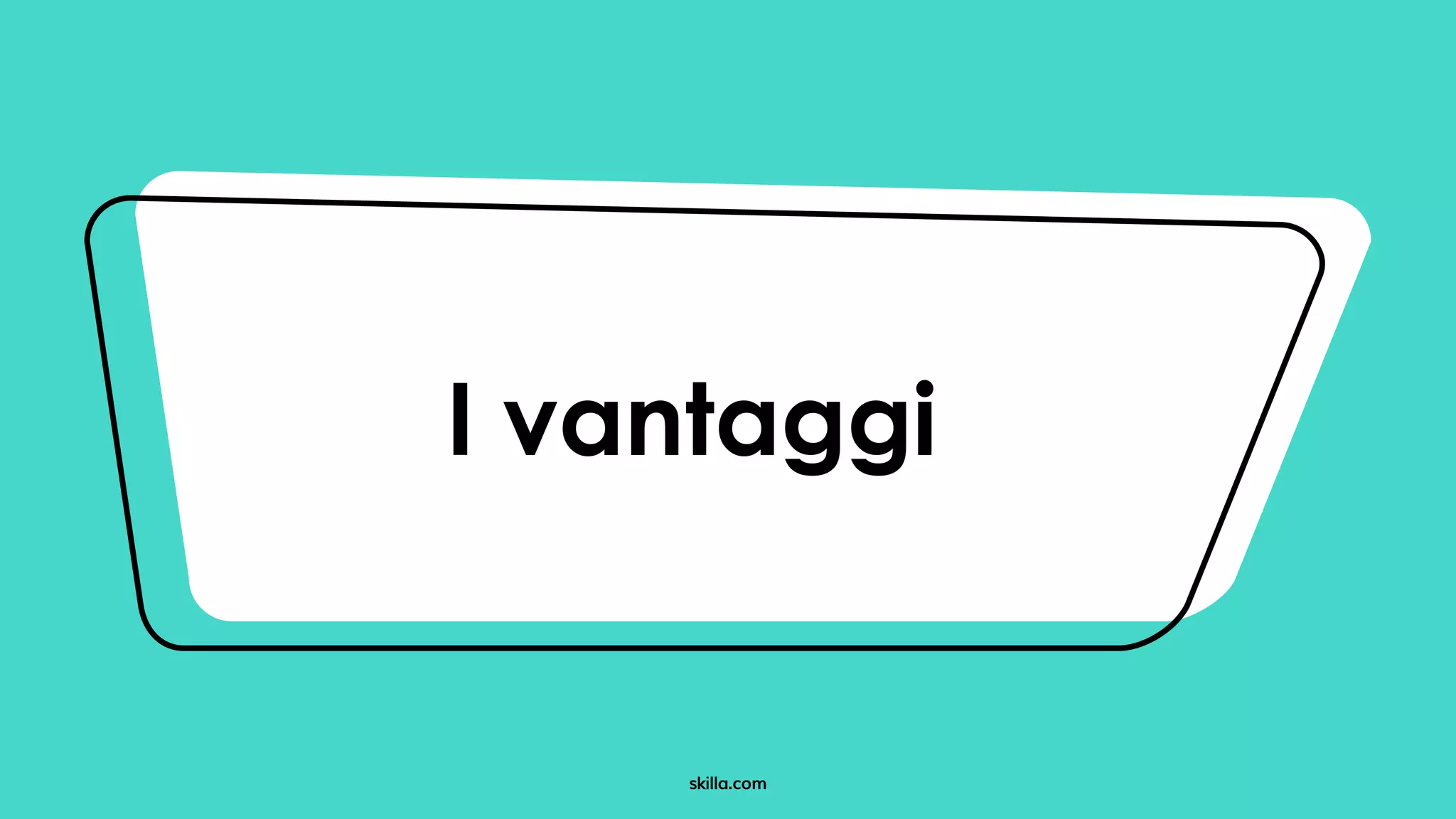 skilla.com
I vantaggi
 