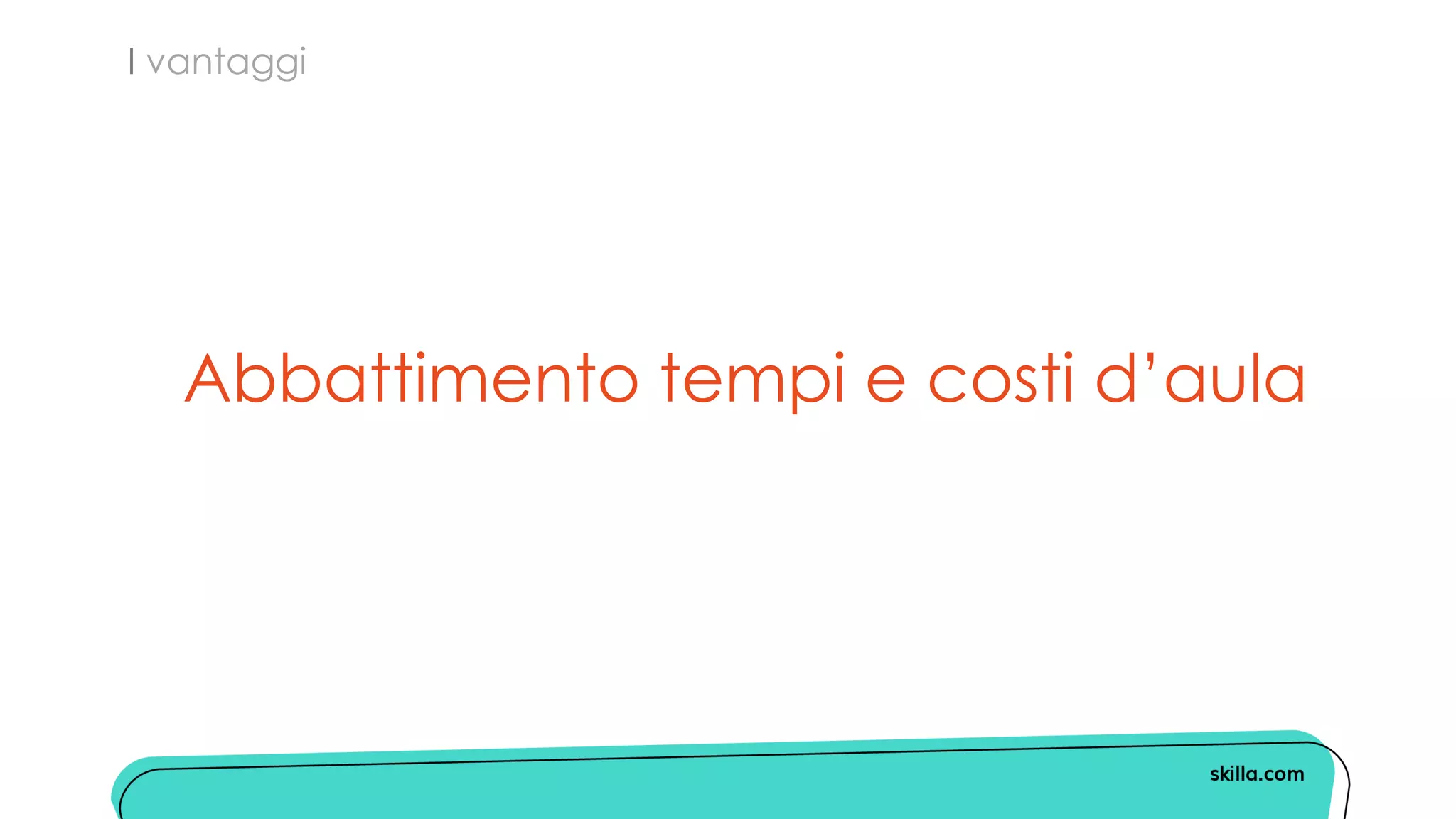 I vantaggi
Abbattimento tempi e costi d’aula
 