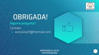 OBRIGADA!
Alguma pergunta?
Contato
⬥ werysilva11@hotmail.com
15
WERIDIANA N. SILVA
PSICOPEDAGOGA
 