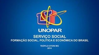 SERVIÇO SOCIAL
FORMAÇÃO SOCIAL, POLÍTICA E ECONÔMICA DO BRASIL
TEÓFILO OTONI MG
2014
 