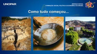 Como tudo começou...
SERVIÇO SOCIAL
FORMAÇÃO SOCIAL POLÍTICA E ECONÔMICA DO BRASIL
 