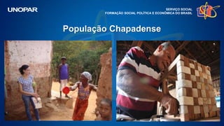 População Chapadense
SERVIÇO SOCIAL
FORMAÇÃO SOCIAL POLÍTICA E ECONÔMICA DO BRASIL
 