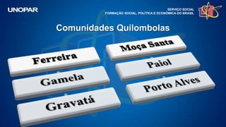 SERVIÇO SOCIAL
FORMAÇÃO SOCIAL, POLÍTICA E ECONÔMICA DO BRASIL
Comunidades Quilombolas
 